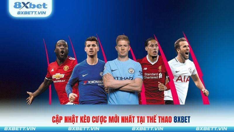 Cập nhật kèo cược mới nhất tại thể thao 8XBET